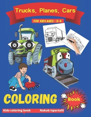 trucks, planes and cars coloring book for kids ages 2-4: monster trucks coloring books, race car coloring books for kids ages 2-4, planes and cars col by Ispartalii, Nakab