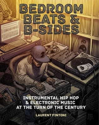 Bedroom Beats & B-Sides: Instrumental Hip-Hop & Electronic Music at the Turn of the Century by Fintoni, Laurent