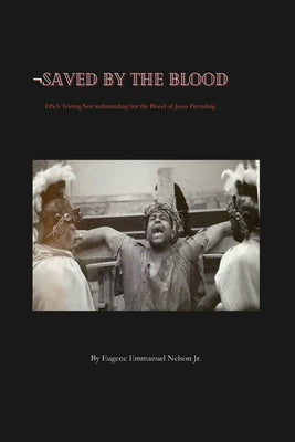 Saved by the Blood: DNA testing not withstanding but the blood of Jesus prevailing by Emmanuel Nelson, Eugene, Jr.