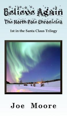 Believe Again, the North Pole Chronicles by Moore, Joe