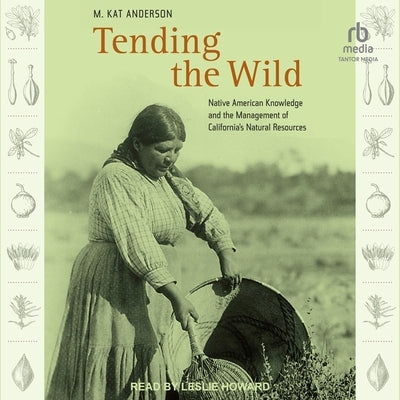 Tending the Wild: Native American Knowledge and the Management of California's Natural Resources by Anderson, M. Kat