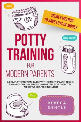 Potty Training For Modern Parents: A complete parental guide with simple tips and tricks to make your child feel comfortable on the potty. FAQ bonus c by Gentle, Rebeca