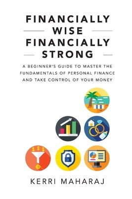 Financially Wise Financially Strong: A Beginner's Guide to Master the Fundamentals of Personal Finance and Take Control of Your Money by Maharaj, Kerri