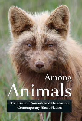 Among Animals: The Lives of Animals and Humans in Contemporary Short Fiction by Yunker, John