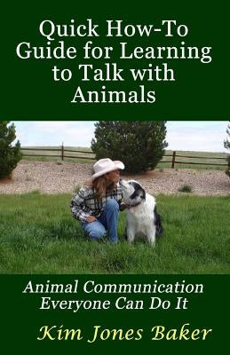 Quick How-To Guide for Learning to Talk with Animals: Animal Communication Everyone Can Do It by Baker, Kim