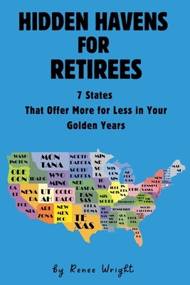 Hidden Havens For Retirees: 7 States That Offer More for Less In Your Golden Years by Wright, Renee