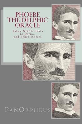 Phoebe (The Delphic Oracle) takes Nikola Tesla to Peru...and other stories by Panorpheus