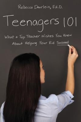 Teenagers 101: What a Top Teacher Wishes You Knew about Helping Your Kid Succeed by Deurlein, Rebecca