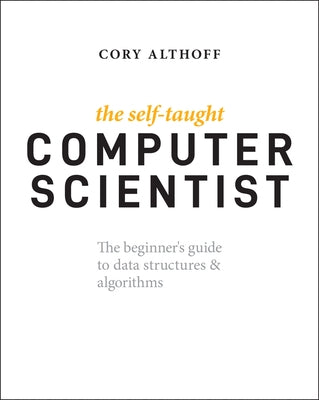 The Self-Taught Computer Scientist: The Beginner's Guide to Data Structures & Algorithms by Althoff, Cory