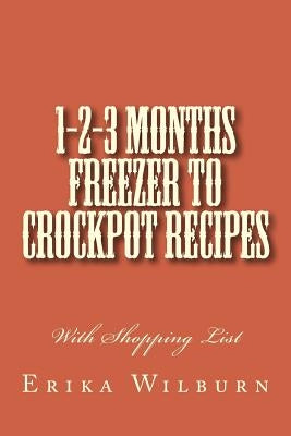 1-2-3 Months Freezer to Crockpot Recipes: With Shopping List by Wilburn, Erika