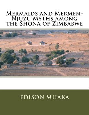 Mermaids and Mermen-Njuzu Myths among the Shona of Zimbabwe by Mhaka, Edison