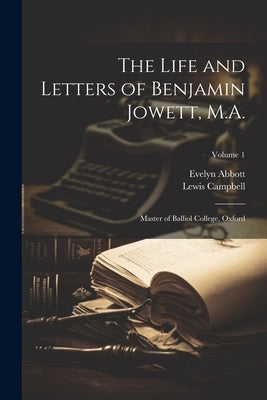 The Life and Letters of Benjamin Jowett, M.A.: Master of Balliol College, Oxford; Volume 1 by Abbott, Evelyn