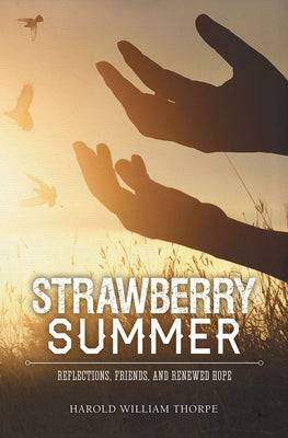 Strawberry Summer: Reflections, Friends, and Renewed Hope by Thorpe, Harold William