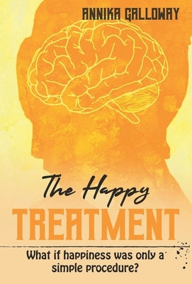 The Happy Treatment: What if happiness was only a simple procedure? by Galloway, Annika