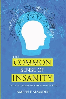 The Common Sense Of Insanity: A Path To Clarity, Success, And Happiness by Al Maden, Ameen Faisal