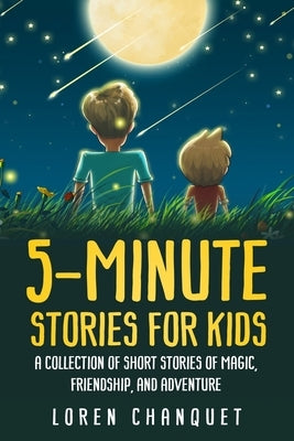 5-Minute Stories For Kids: A Collection Of Short Stories Of Magic, Friendship and Adventure by Chanquet, Loren