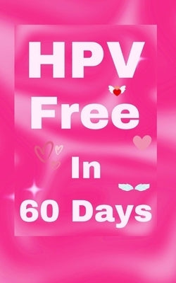 HPV Free In 60 Days: Natural Remedy for HPV and Genital Warts. HPV is Curable by Popa, Florin