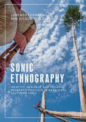 Sonic Ethnography: Identity, Heritage and Creative Research Practice in Basilicata, Southern Italy by Ferrarini, Lorenzo