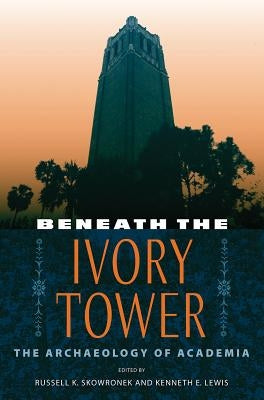 Beneath the Ivory Tower: The Archaeology of Academia by Skowronek, Russell K.