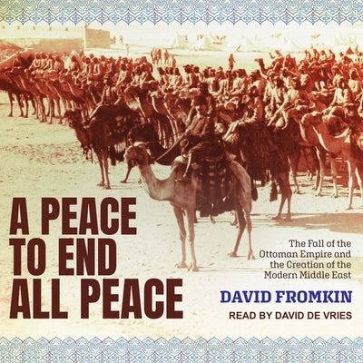 A Peace to End All Peace Lib/E: The Fall of the Ottoman Empire and the Creation of the Modern Middle East by Fromkin, David