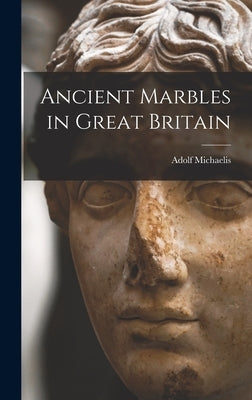 Ancient Marbles in Great Britain by Michaelis, Adolf