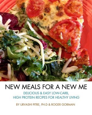 New Meals For A New Me: Delicious & Easy Low-Carb High Protein Recipes For Healthy Living by Pitre, Urvashi