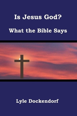 Is Jesus God? What the Bible Says by Dockendorf, Lyle