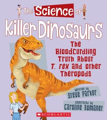 The Science of Killer Dinosaurs: The Bloodcurdling Truth about T. Rex and Other Theropods (the Science of Dinosaurs) by Parker, Steve