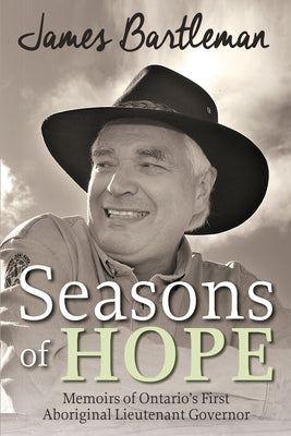 Seasons of Hope: Memoirs of Ontario's First Aboriginal Lieutenant Governor by Bartleman, James