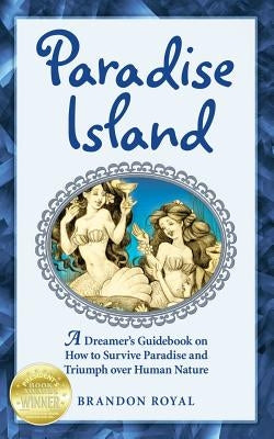 Paradise Island: A Dreamer's Guide to the Life Lessons We Learn from Our Own Human Nature by Royal, Brandon