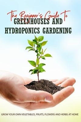 The Beginner's Guide To Greenhouses And Hydroponics Gardening: Grow Your Own Vegetables, Fruits, Flowers And Herbs At Home: Hydroponics - How It Works by Mausey, Lesley