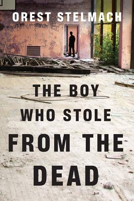 The Boy Who Stole from the Dead by Stelmach, Orest