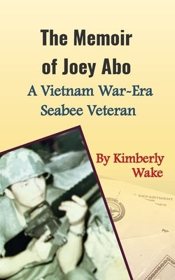 The Memoir of Joey Abo, A Vietnam War-Era Seabee Veteran by Wake, Kimberly