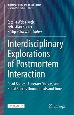 Interdisciplinary Explorations of Postmortem Interaction: Dead Bodies, Funerary Objects, and Burial Spaces Through Texts and Time by Weiss-Krejci, Estella