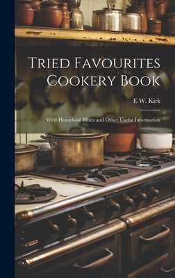 Tried Favourites Cookery Book: With Household Hints and Other Useful Information by Kirk, E. W.