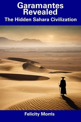 Garamantes Revealed: The Hidden Sahara Civilization by Morris, Felicity