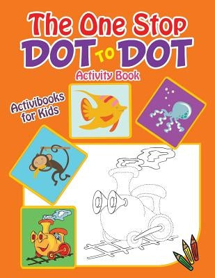 The One Stop Dot to Dot Activity Book by For Kids, Activibooks