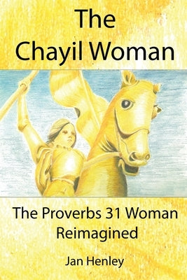 The Chayil Woman: The Proverbs 31 Woman Reimagined by Henley, Jan