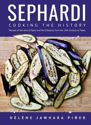 Sephardi: Cooking the History. Recipes of the Jews of Spain and the Diaspora, from the 13th Century to Today by Piñer, Hélène Jawhara