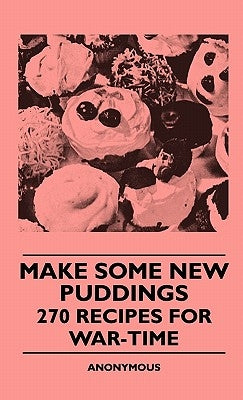 Make Some New Puddings - 270 Recipes For War-Time by Anon