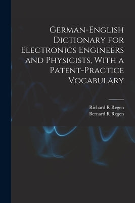 German-English Dictionary for Electronics Engineers and Physicists, With a Patent-practice Vocabulary by Regen, Richard R.