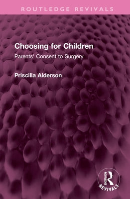 Choosing for Children: Parents' Consent to Surgery by Alderson, Priscilla