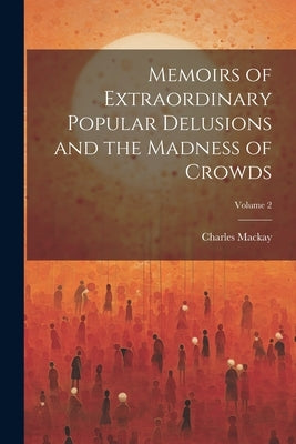 Memoirs of Extraordinary Popular Delusions and the Madness of Crowds; Volume 2 by MacKay, Charles