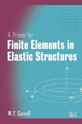 A Primer for Finite Elements in Elastic Structures by Carroll, W. F.