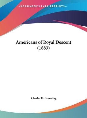 Americans of Royal Descent (1883) by Browning, Charles H.
