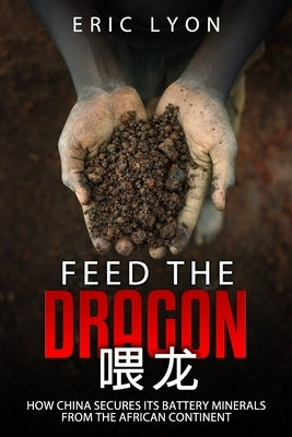 Feed the Dragon: How China Secures its Battery Minerals from the African Continent by Lyon, Eric