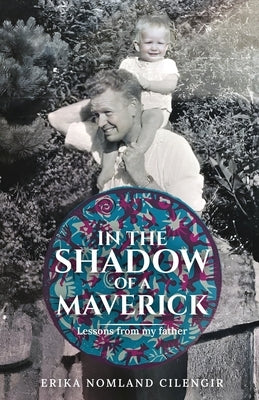 In the Shadow of a Maverick: Lessons from my father by Cilengir, Erika Nomland