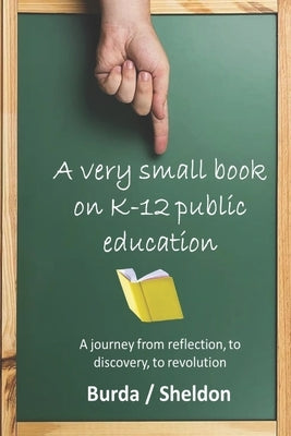 A Very Small Book on K-12 Public Education: A journey from reflection, to discovery, to revolution by Sheldon, Jeff