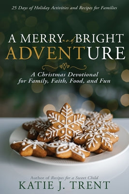 A Merry and Bright Adventure: A Christmas Devotional for Family, Faith, Food, and Fun by Trent, Katie J.