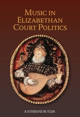 Music in Elizabethan Court Politics by Butler, Katherine